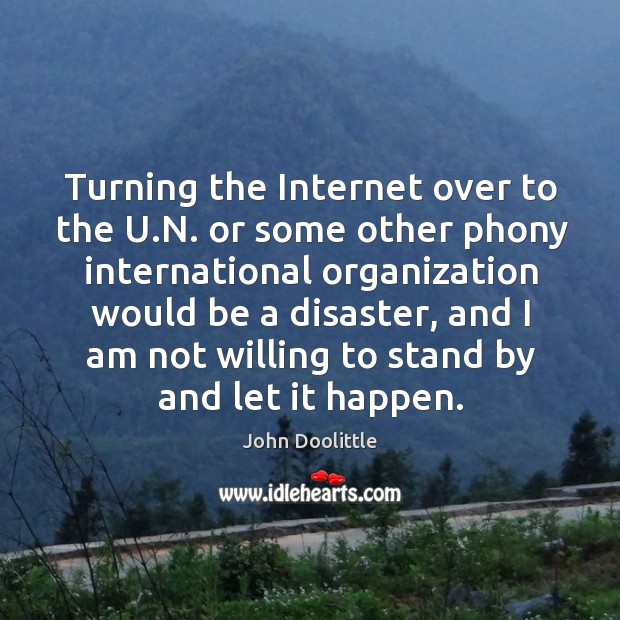 Turning the internet over to the u.n. Or some other phony international organization John Doolittle Picture Quote