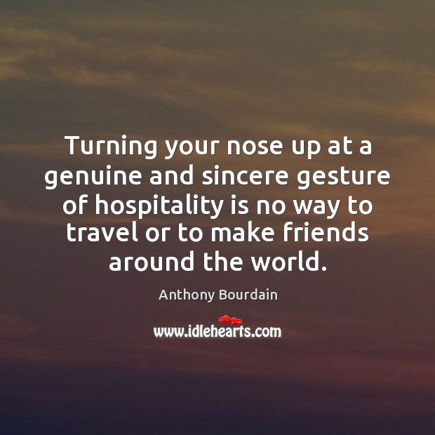 Turning your nose up at a genuine and sincere gesture of hospitality Anthony Bourdain Picture Quote