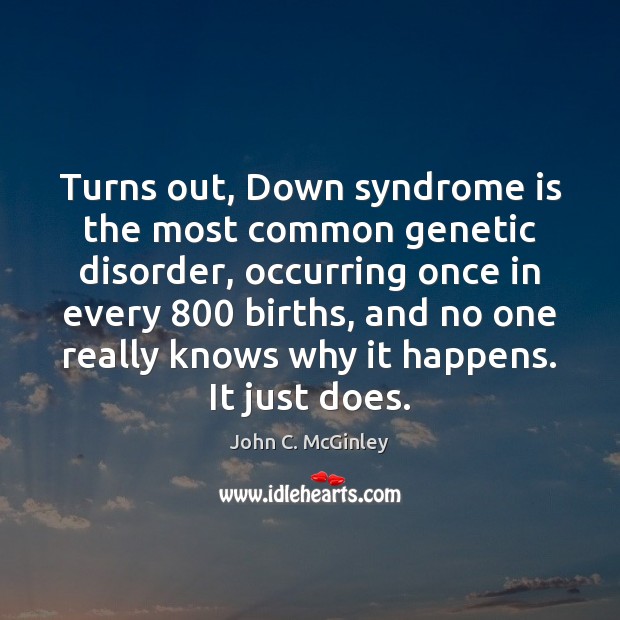 Turns out, Down syndrome is the most common genetic disorder, occurring once John C. McGinley Picture Quote