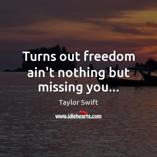 Turns out freedom ain’t nothing but missing you… Taylor Swift Picture Quote
