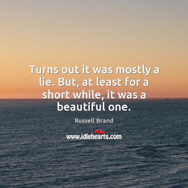 Turns out it was mostly a lie. But, at least for a short while, it was a beautiful one. Russell Brand Picture Quote