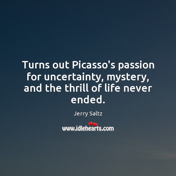 Turns out Picasso’s passion for uncertainty, mystery, and the thrill of life never ended. Jerry Saltz Picture Quote