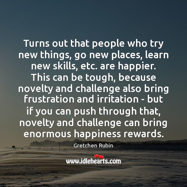 Turns out that people who try new things, go new places, learn Gretchen Rubin Picture Quote