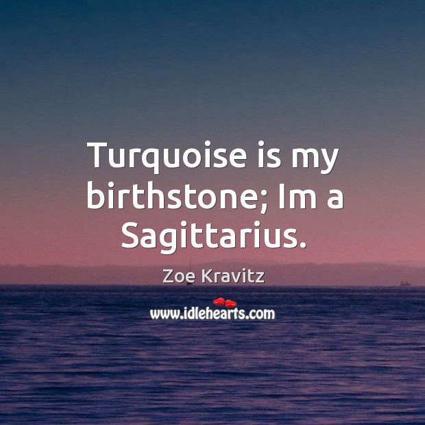 Turquoise is my birthstone; Im a Sagittarius. Zoe Kravitz Picture Quote
