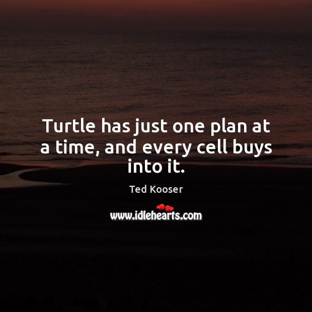 Turtle has just one plan at a time, and every cell buys into it. Ted Kooser Picture Quote