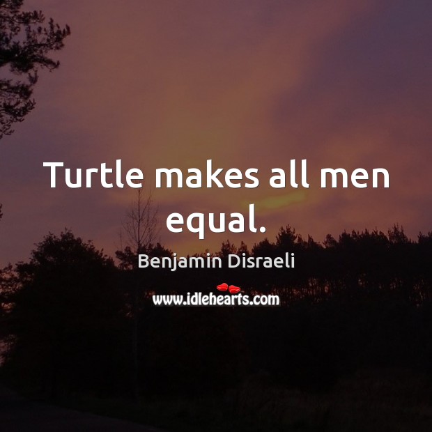 Turtle makes all men equal. Benjamin Disraeli Picture Quote