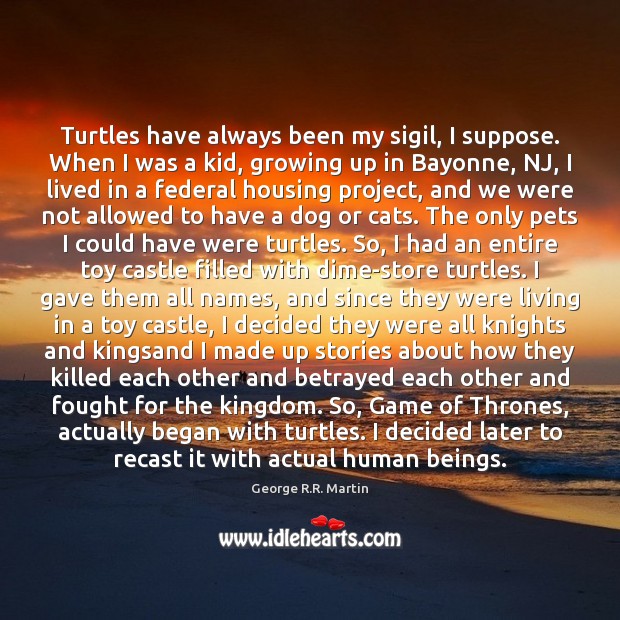 Turtles have always been my sigil, I suppose. When I was a George R.R. Martin Picture Quote