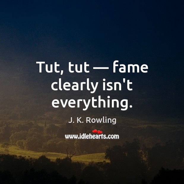 Tut, tut — fame clearly isn’t everything. Image
