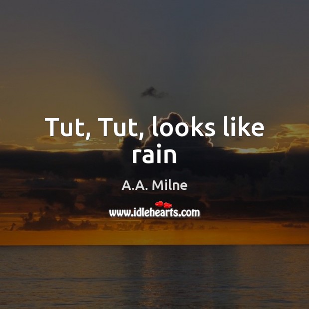 Tut, Tut, looks like rain A.A. Milne Picture Quote