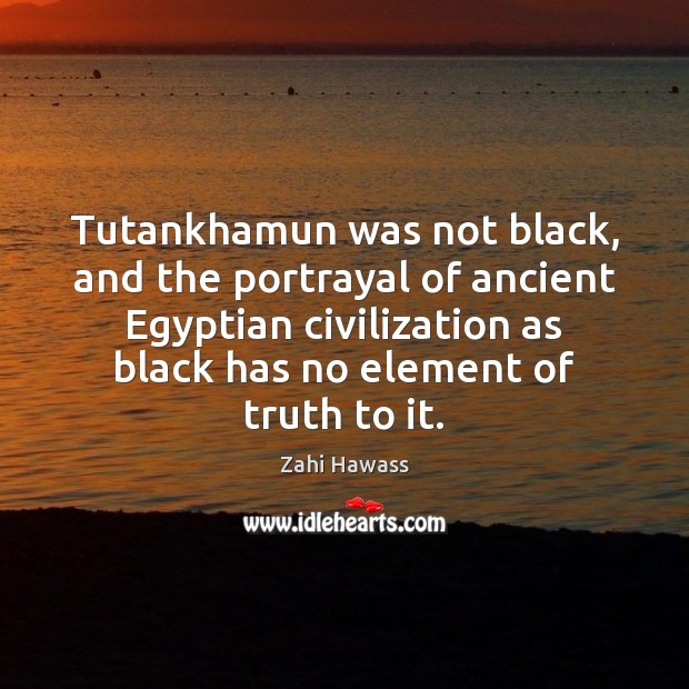 Tutankhamun was not black, and the portrayal of ancient Egyptian civilization as Zahi Hawass Picture Quote