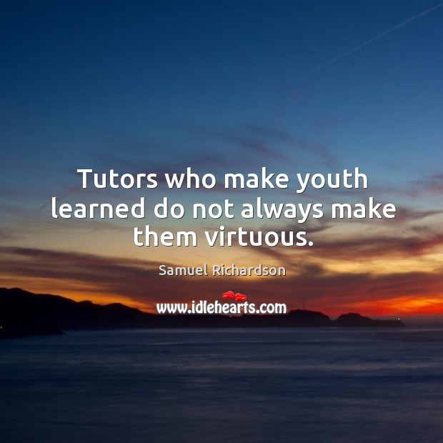 Tutors who make youth learned do not always make them virtuous. Samuel Richardson Picture Quote
