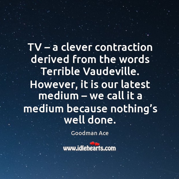 Tv – a clever contraction derived from the words terrible vaudeville. Goodman Ace Picture Quote