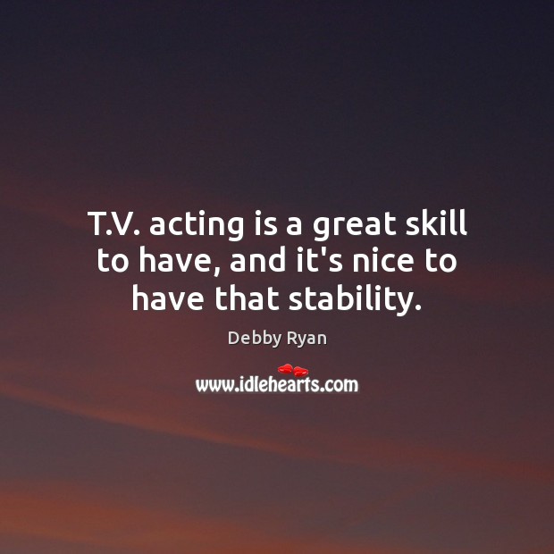 T.V. acting is a great skill to have, and it’s nice to have that stability. Debby Ryan Picture Quote