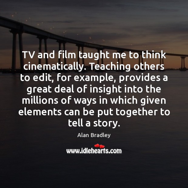 TV and film taught me to think cinematically. Teaching others to edit, Alan Bradley Picture Quote