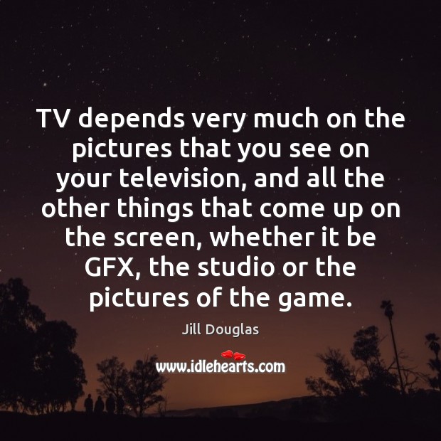 TV depends very much on the pictures that you see on your Image