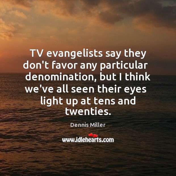 TV evangelists say they don’t favor any particular   denomination, but I think Dennis Miller Picture Quote