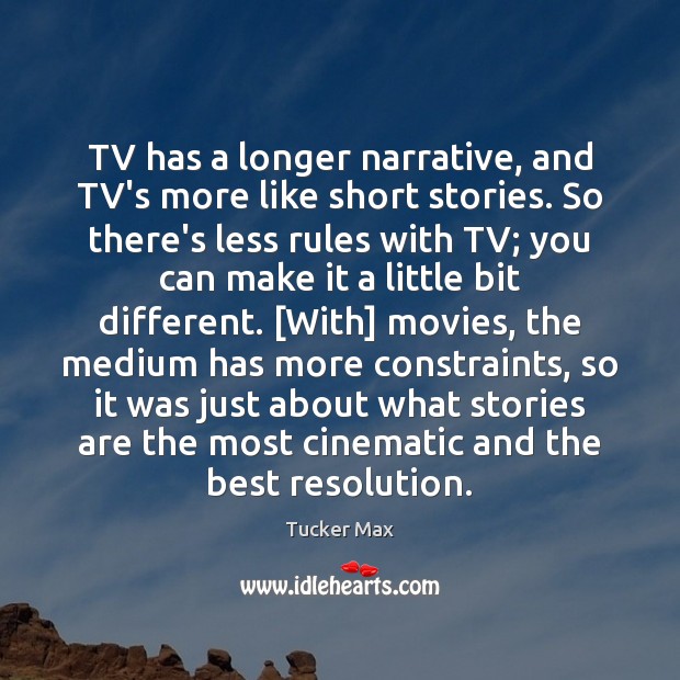 TV has a longer narrative, and TV’s more like short stories. So Image