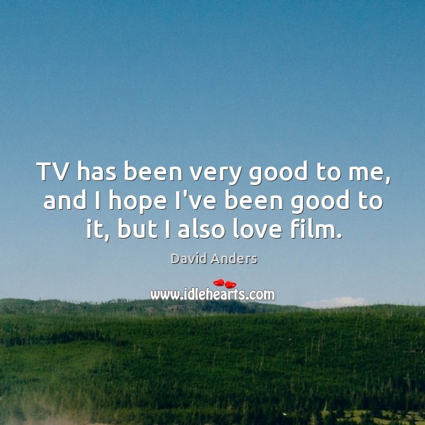 TV has been very good to me, and I hope I’ve been good to it, but I also love film. David Anders Picture Quote