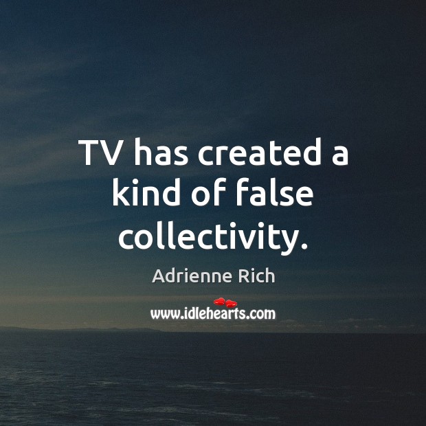 TV has created a kind of false collectivity. Adrienne Rich Picture Quote