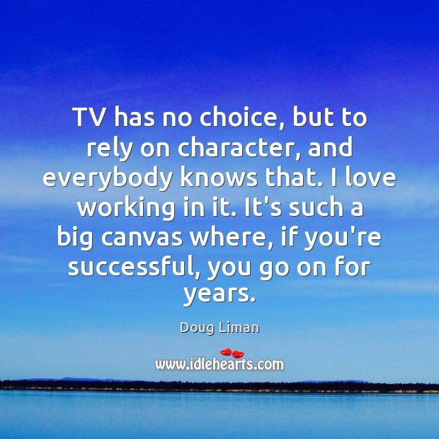 TV has no choice, but to rely on character, and everybody knows Doug Liman Picture Quote