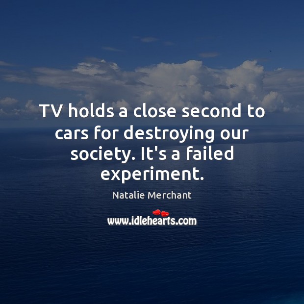 TV holds a close second to cars for destroying our society. It’s a failed experiment. Image