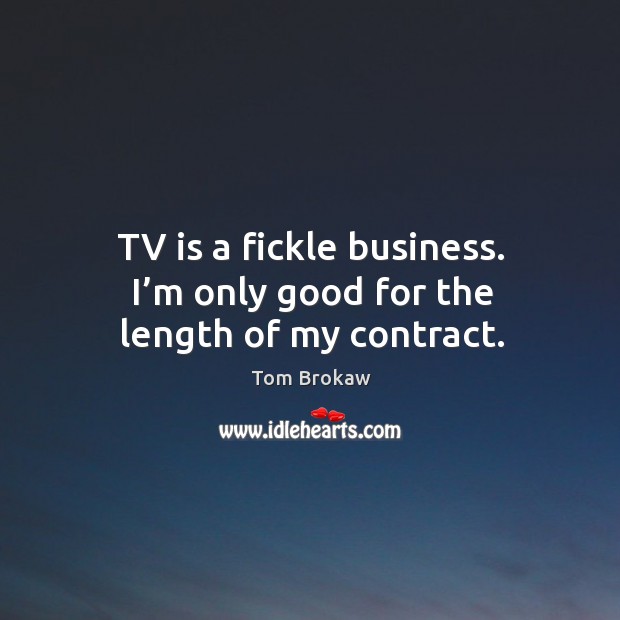 Tv is a fickle business. I’m only good for the length of my contract. Image