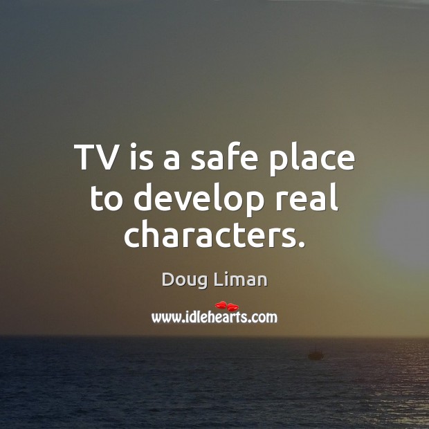 TV is a safe place to develop real characters. Doug Liman Picture Quote