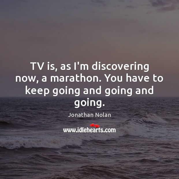 TV is, as I’m discovering now, a marathon. You have to keep going and going and going. Jonathan Nolan Picture Quote