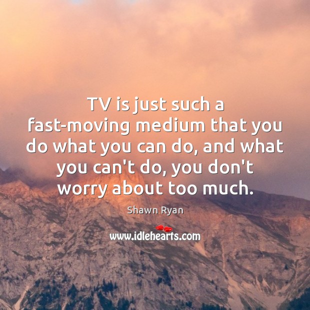 TV is just such a fast-moving medium that you do what you Shawn Ryan Picture Quote