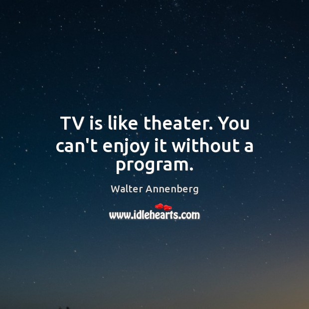 TV is like theater. You can’t enjoy it without a program. Walter Annenberg Picture Quote
