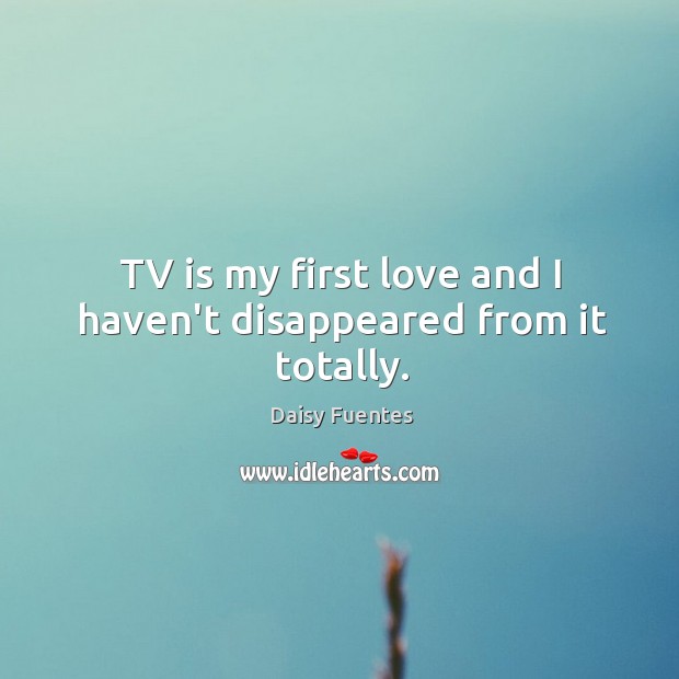 TV is my first love and I haven’t disappeared from it totally. Image