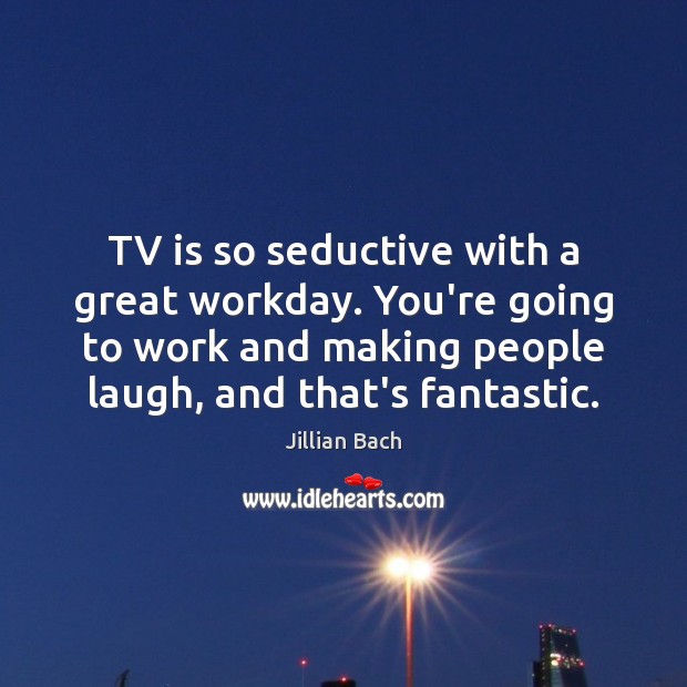 TV is so seductive with a great workday. You’re going to work Jillian Bach Picture Quote