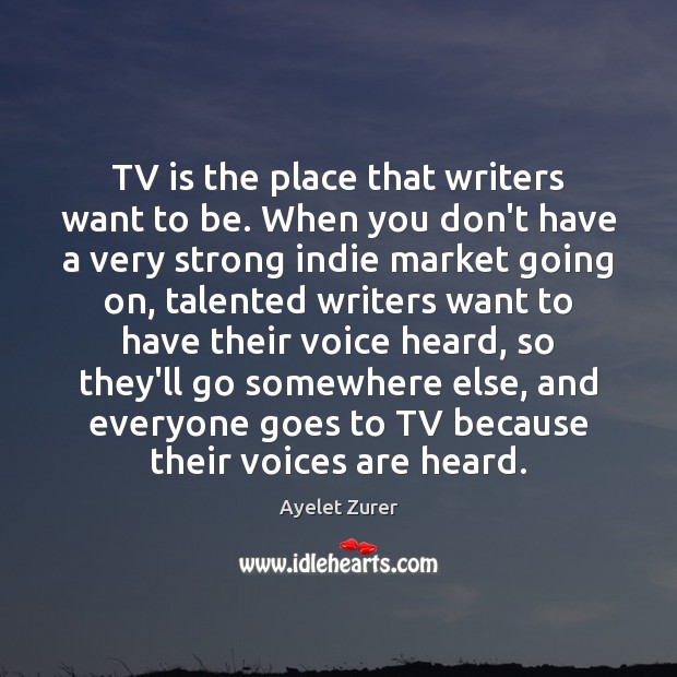 TV is the place that writers want to be. When you don’t Image
