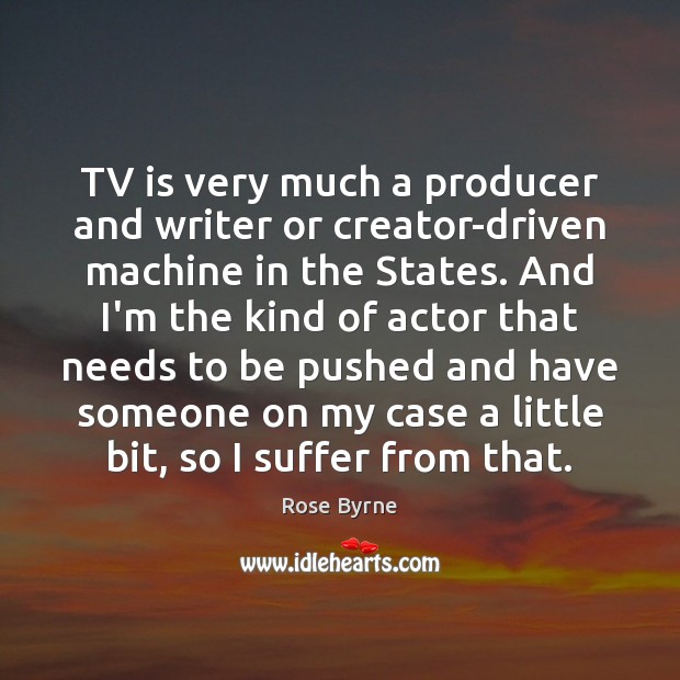 TV is very much a producer and writer or creator-driven machine in Rose Byrne Picture Quote