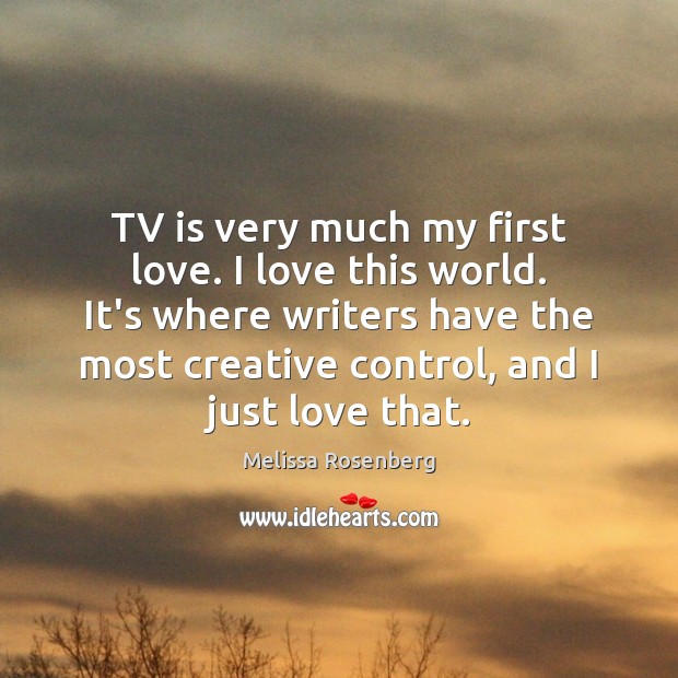 TV is very much my first love. I love this world. It’s Melissa Rosenberg Picture Quote