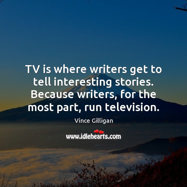 TV is where writers get to tell interesting stories. Because writers, for Vince Gilligan Picture Quote