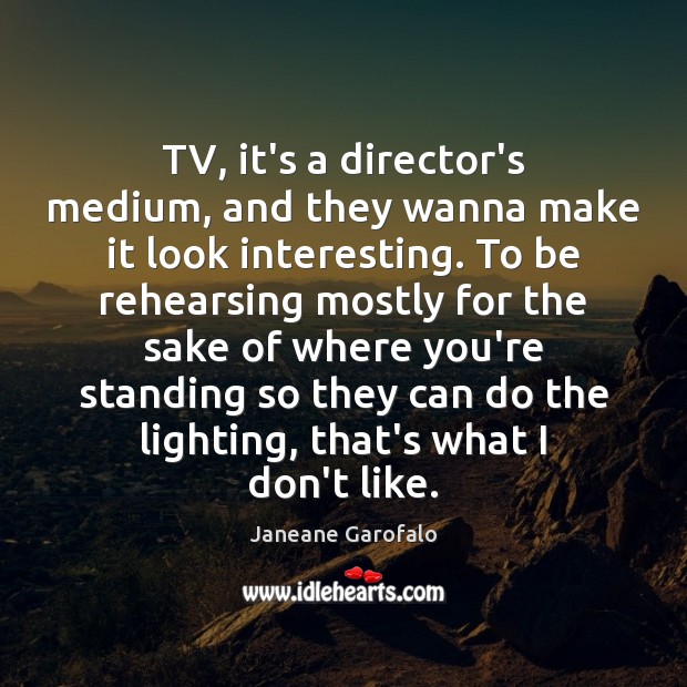 TV, it’s a director’s medium, and they wanna make it look interesting. Janeane Garofalo Picture Quote