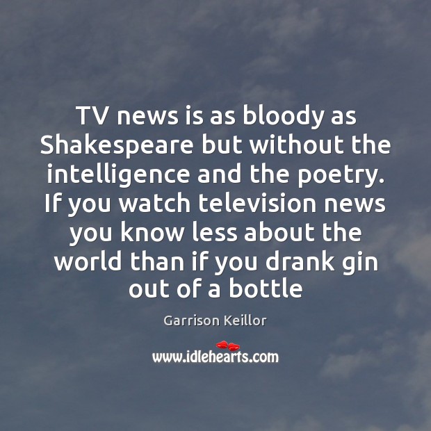 TV news is as bloody as Shakespeare but without the intelligence and Garrison Keillor Picture Quote