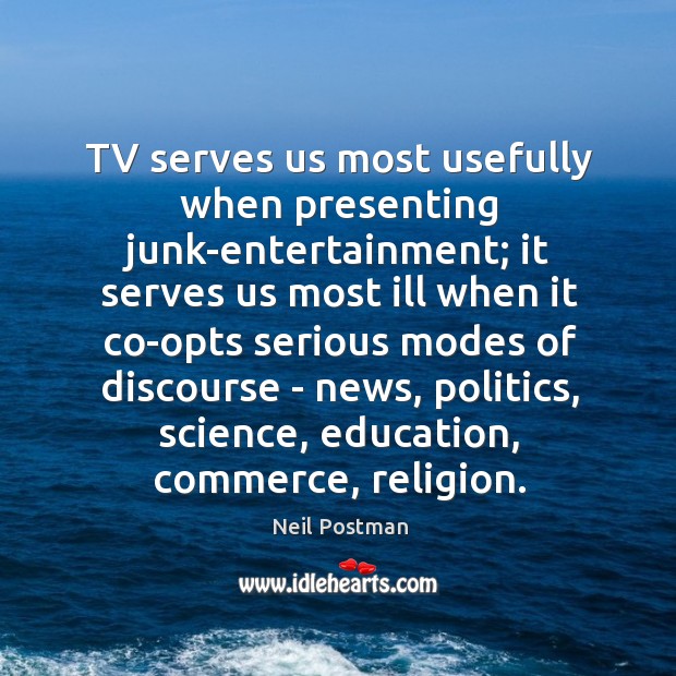 TV serves us most usefully when presenting junk-entertainment; it serves us most Image