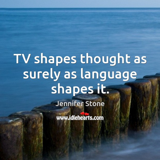 TV shapes thought as surely as language shapes it. Jennifer Stone Picture Quote