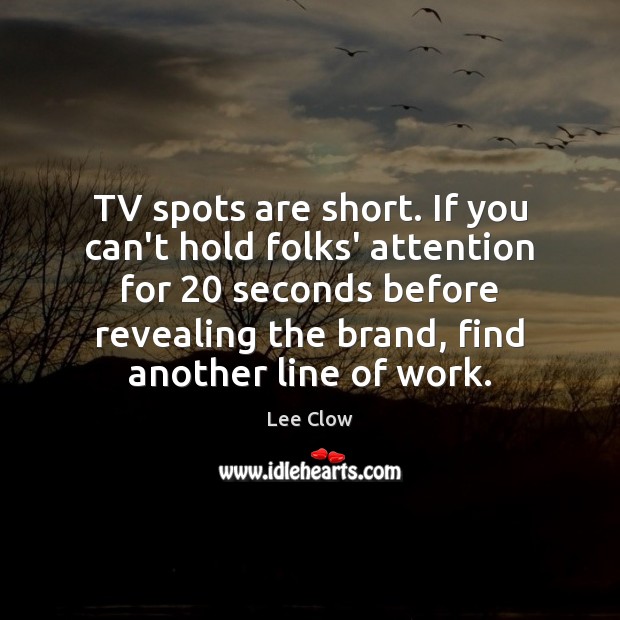 TV spots are short. If you can’t hold folks’ attention for 20 seconds Lee Clow Picture Quote