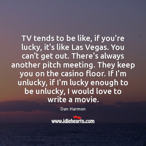 TV tends to be like, if you’re lucky, it’s like Las Vegas. Dan Harmon Picture Quote