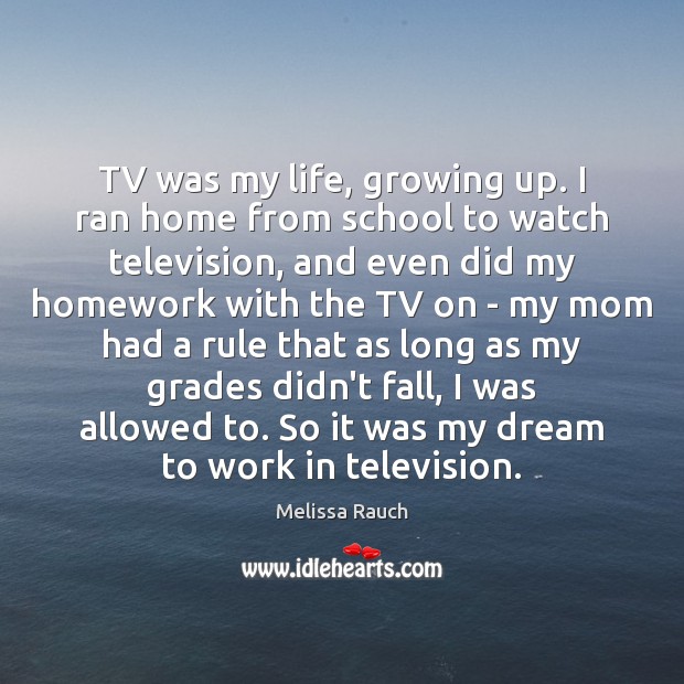 TV was my life, growing up. I ran home from school to Melissa Rauch Picture Quote