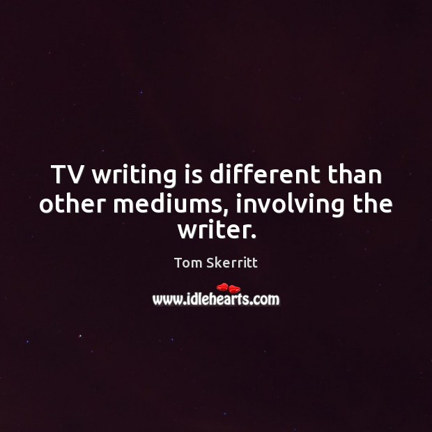 TV writing is different than other mediums, involving the writer. Tom Skerritt Picture Quote