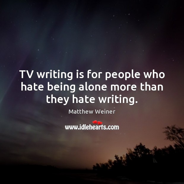 TV writing is for people who hate being alone more than they hate writing. Image