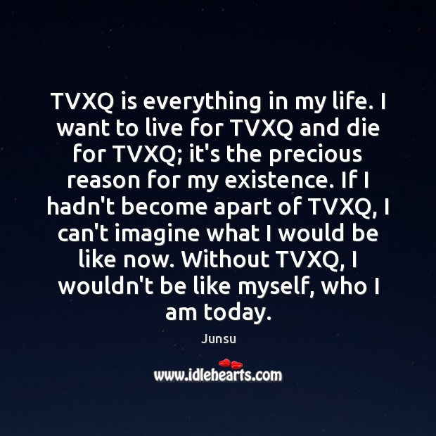 TVXQ is everything in my life. I want to live for TVXQ Junsu Picture Quote