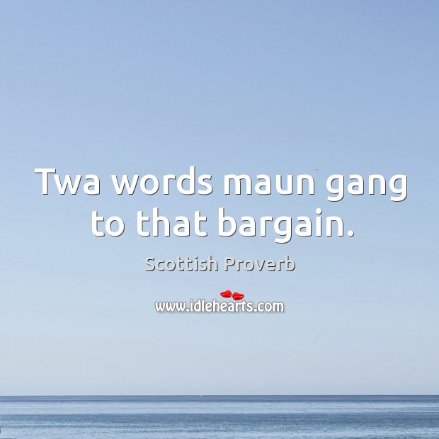 Twa words maun gang to that bargain. Scottish Proverbs Image