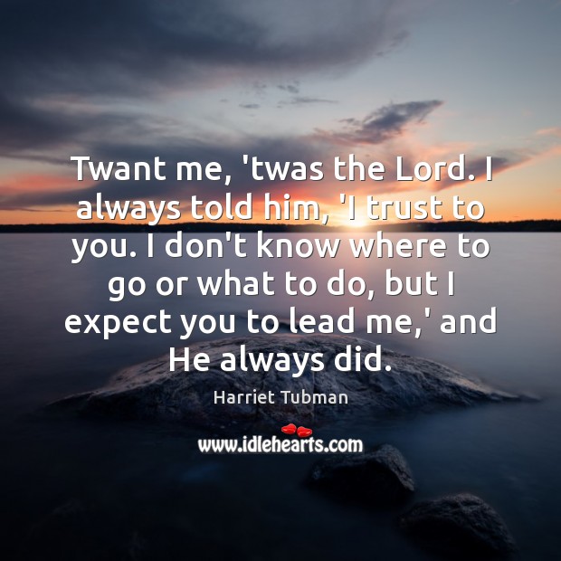 Twant me, ’twas the Lord. I always told him, ‘I trust to Harriet Tubman Picture Quote