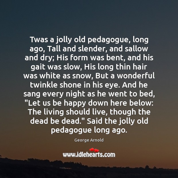 Twas a jolly old pedagogue, long ago, Tall and slender, and sallow 