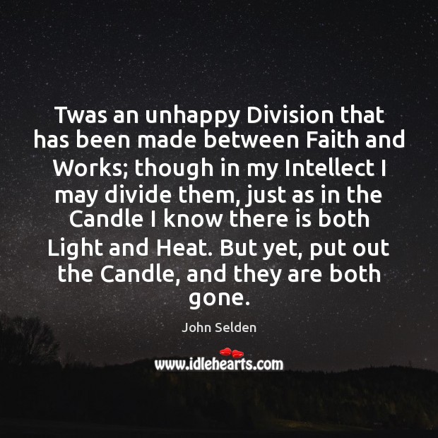 Twas an unhappy Division that has been made between Faith and Works; John Selden Picture Quote